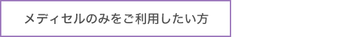 メディセルのみをご利用したい方