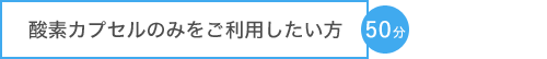 酸素カプセルのみをご利用したい方